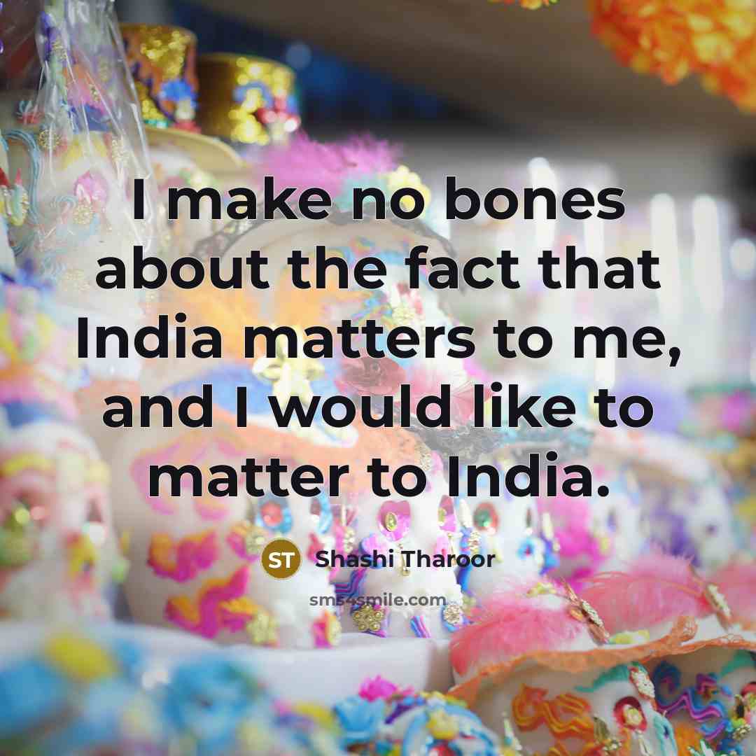“I make no bones about the fact that India matters…” quote by Shashi Tharoor