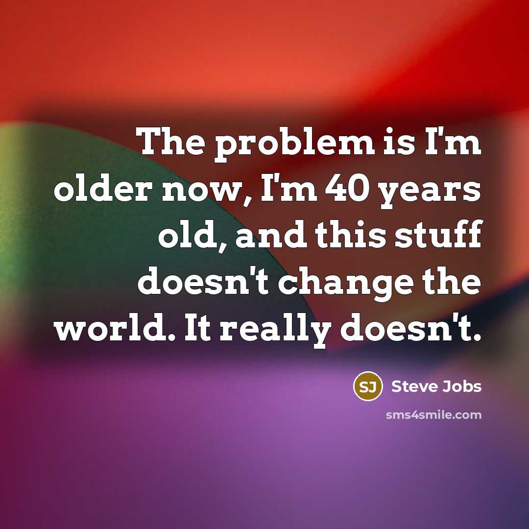 “The problem is I'm older now, I'm 40 years old,…” quote by Steve Jobs