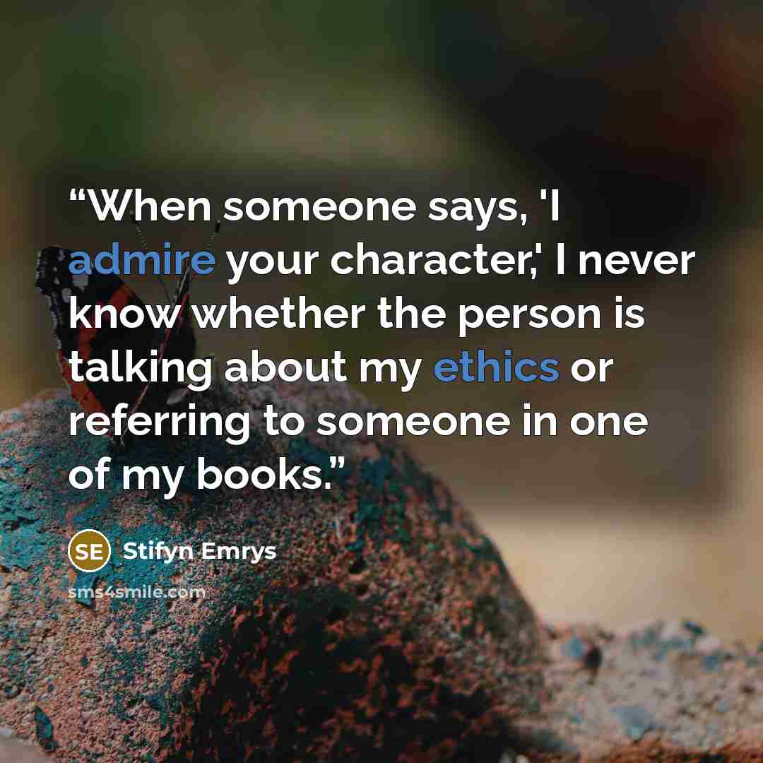 “When someone says, 'I admire your character,' I never know whether the person is talking about my ethics or referring to someone in one of my books.” quote by Stifyn Emrys