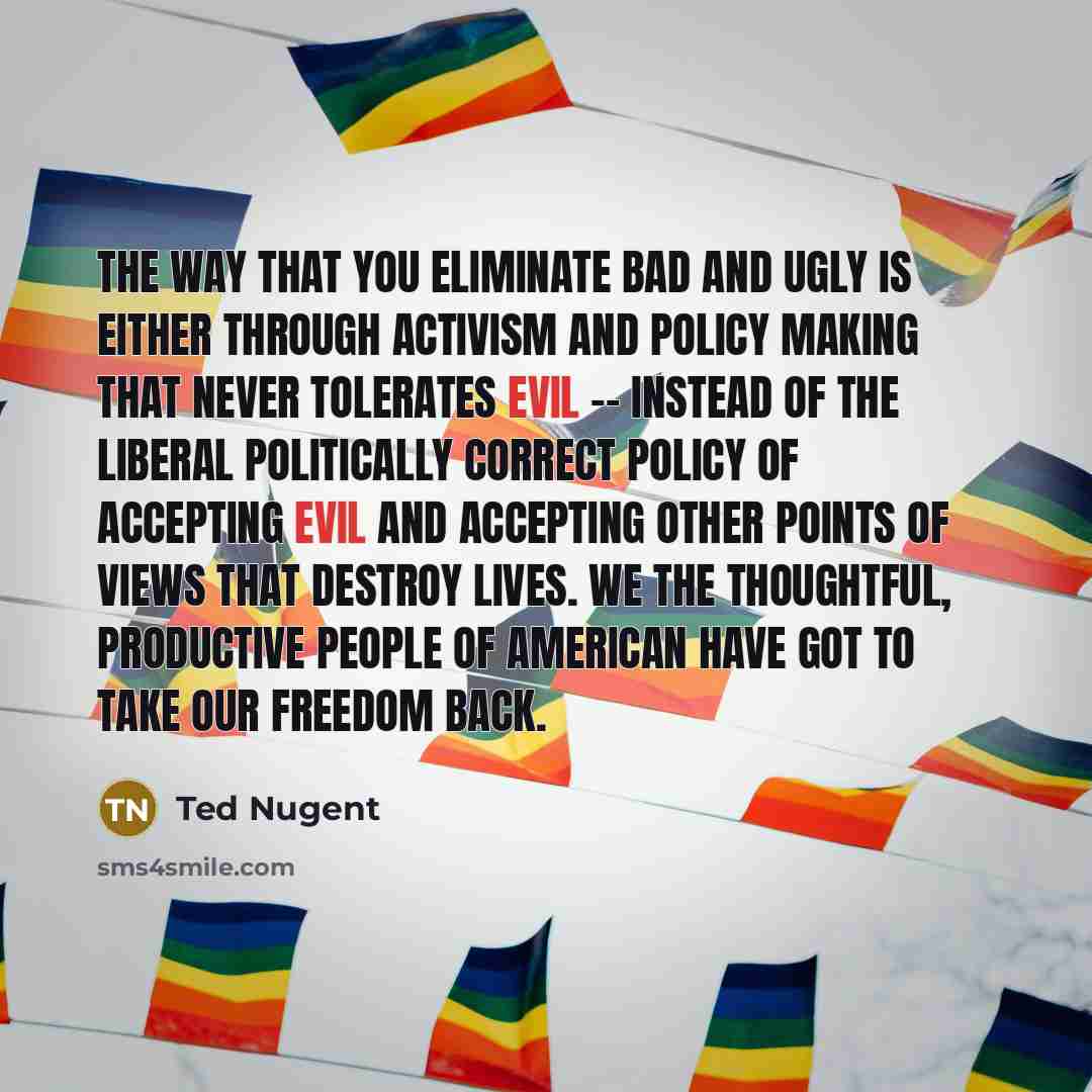 “The way that you eliminate bad and ugly is either…” quote by Ted Nugent