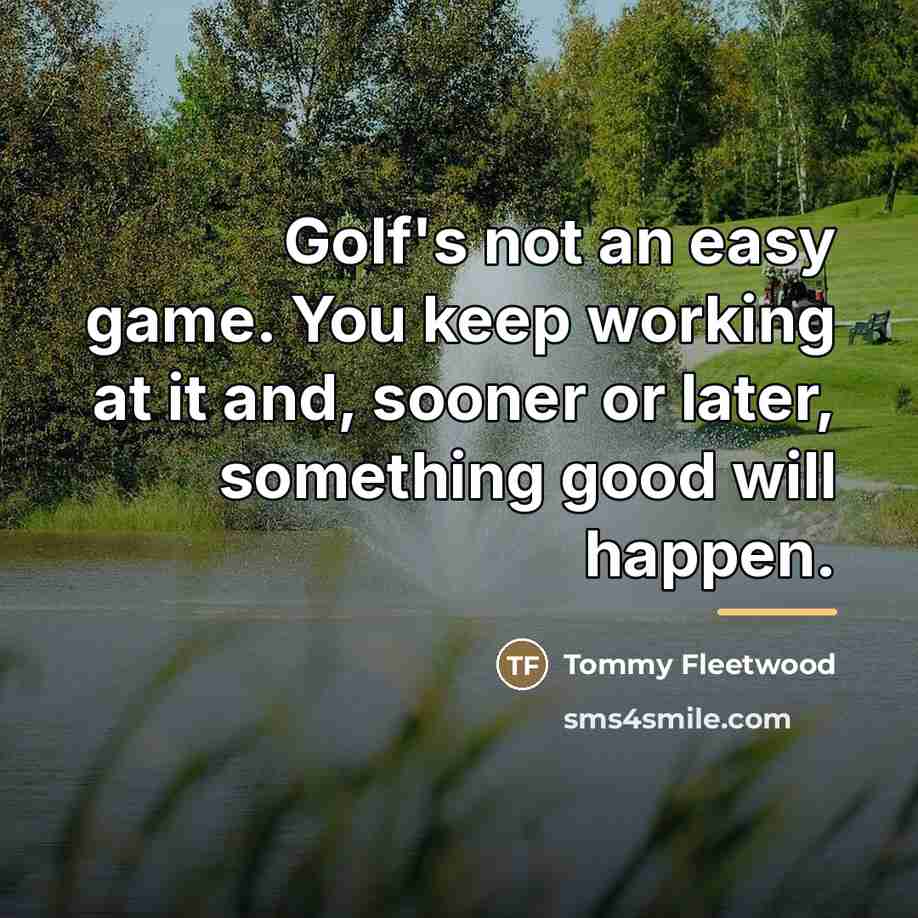 “Golf's not an easy game. You keep working at it…” quote by Tommy Fleetwood