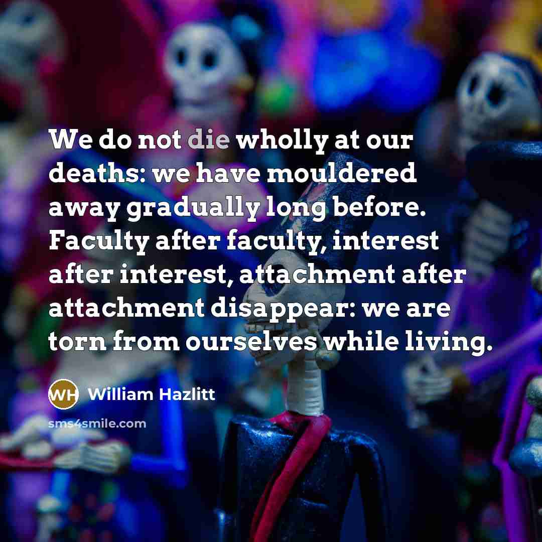 “We do not die wholly at our deaths: we have…” quote by William Hazlitt