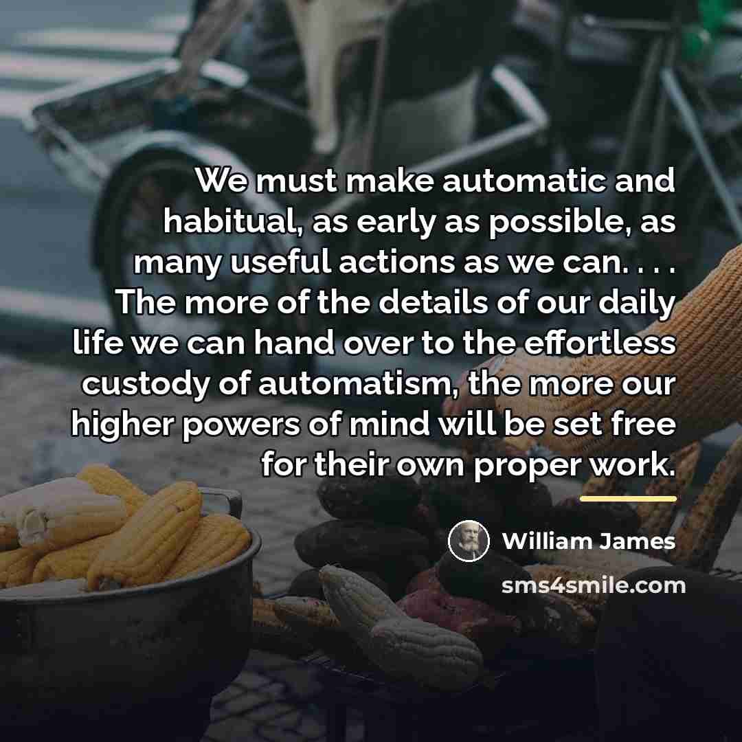 “We must make automatic and habitual, as early as possible,…” quote by William James