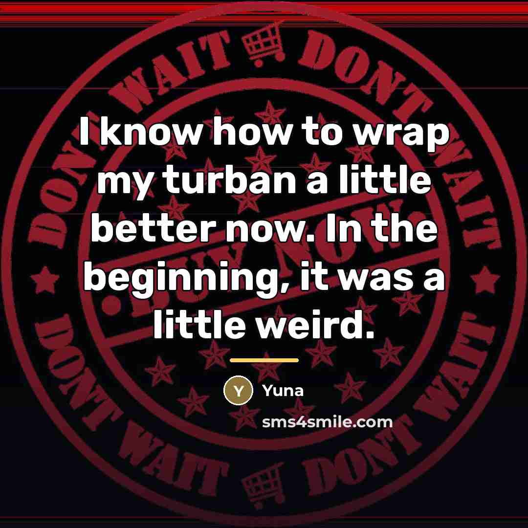 “I know how to wrap my turban a little better…” quote by Yuna