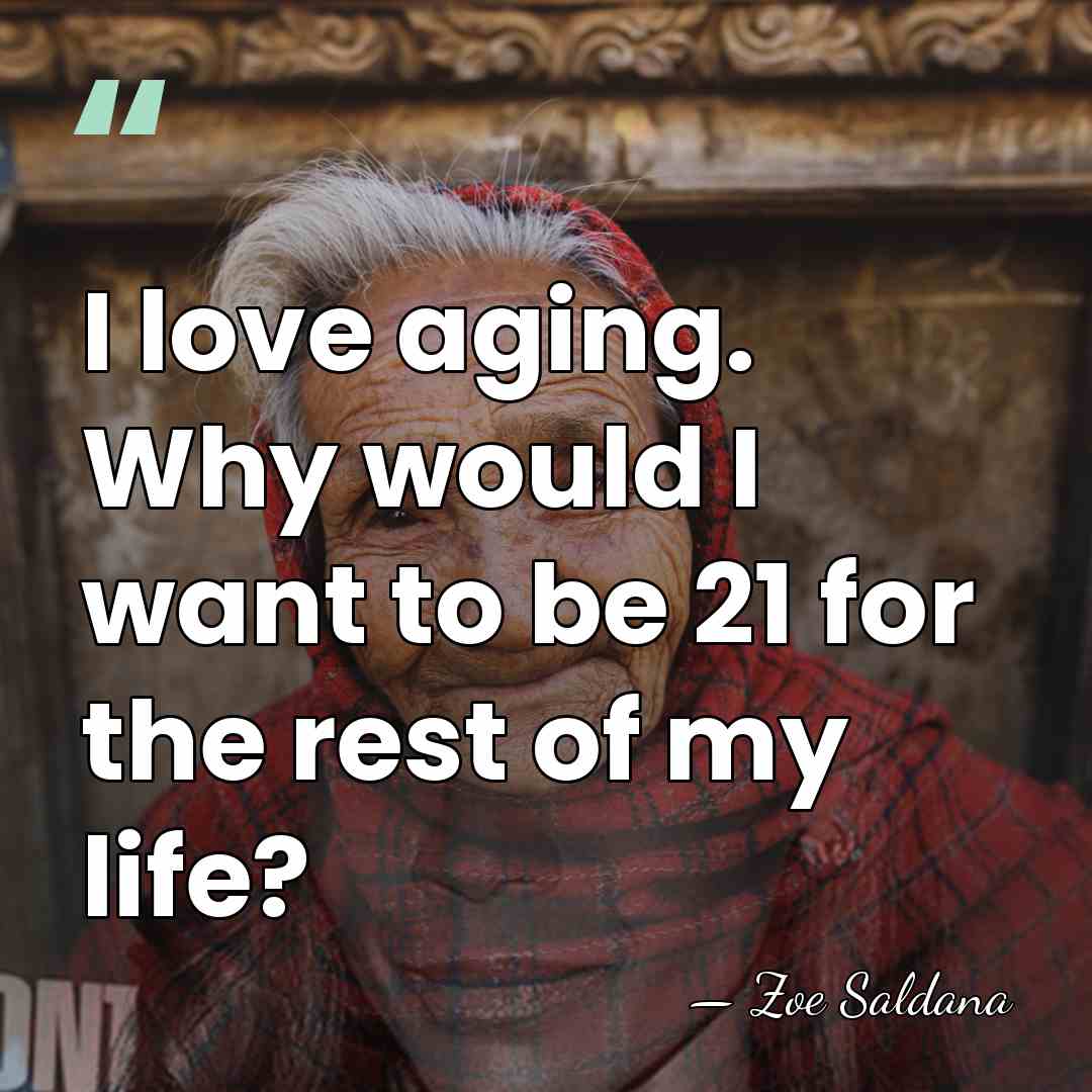 I love aging. Why would I want to be 21 for the&hellip; - Zoe Saldana