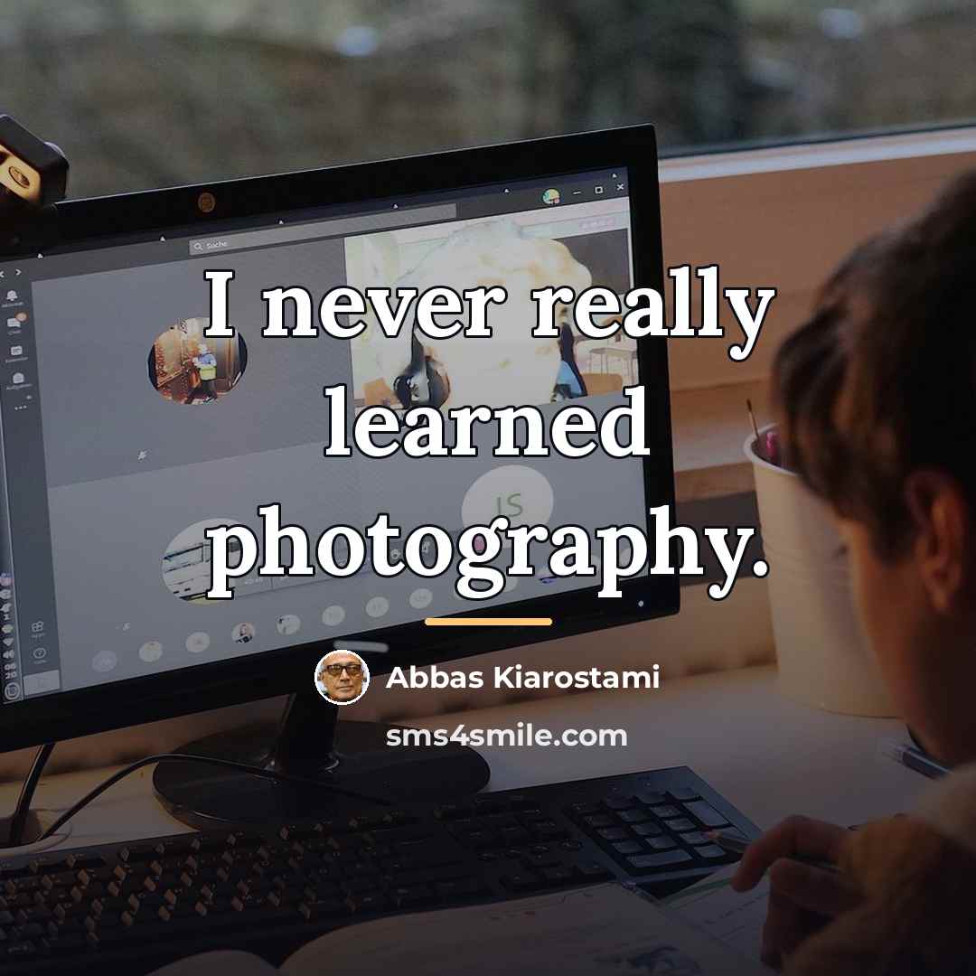 “I never really learned photography.…” quote by Abbas Kiarostami