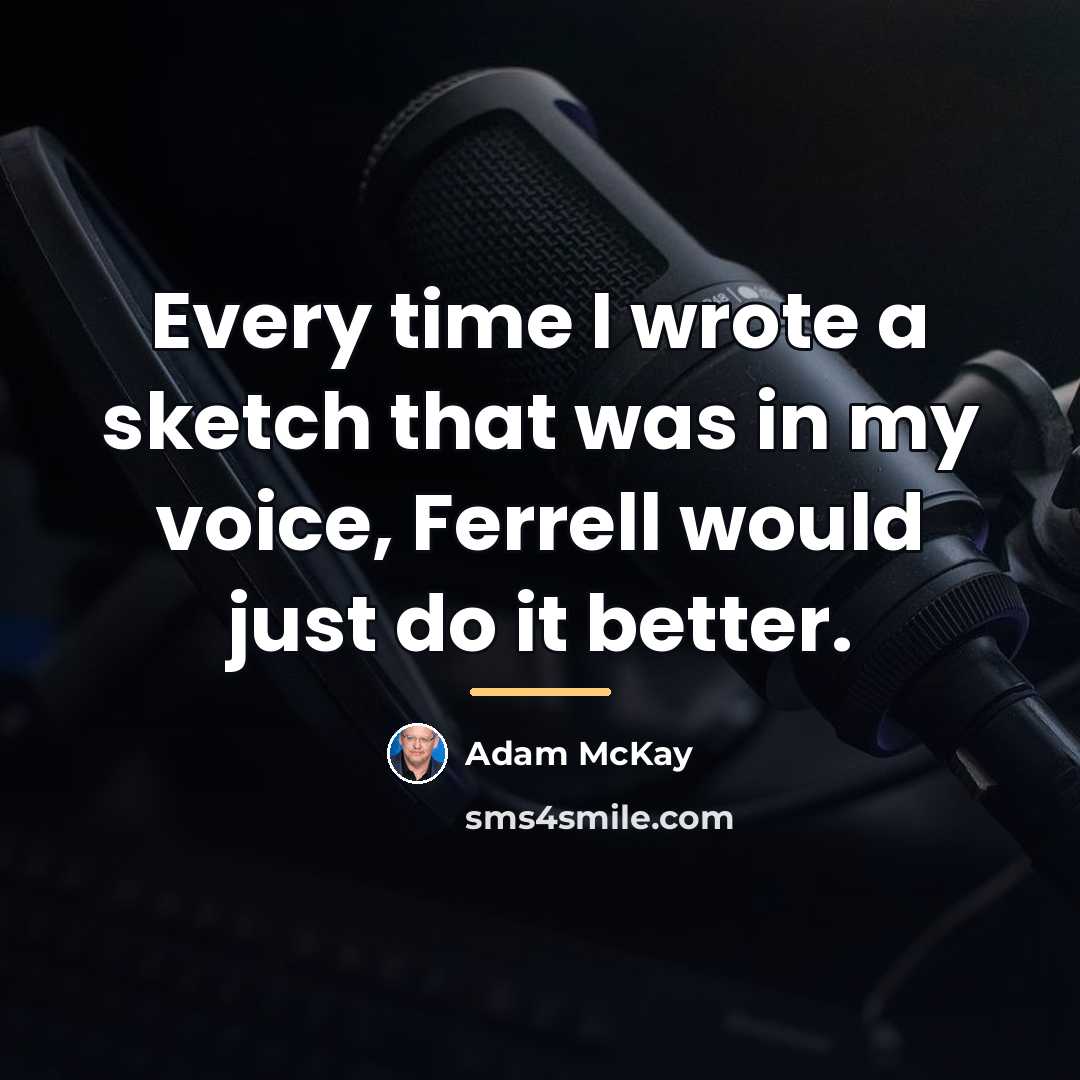“Every time I wrote a sketch that was in my…” quote by Adam McKay