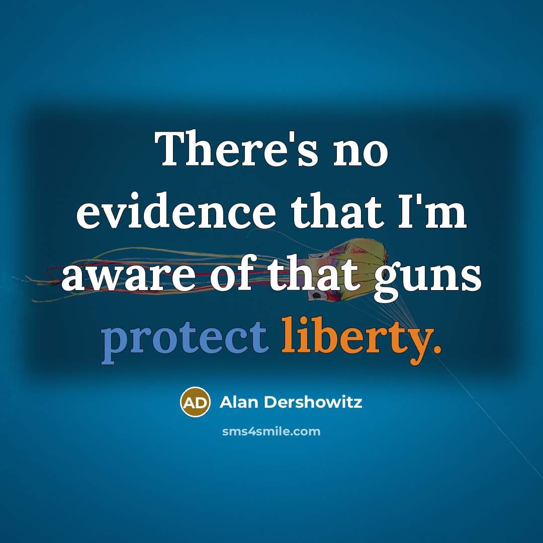 “There's no evidence that I'm aware of that guns protect liberty.” quote by Alan Dershowitz