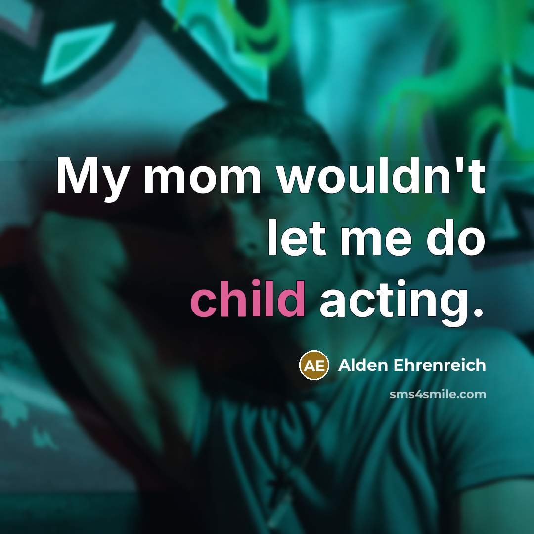“My mom wouldn't let me do child acting.…” quote by Alden Ehrenreich
