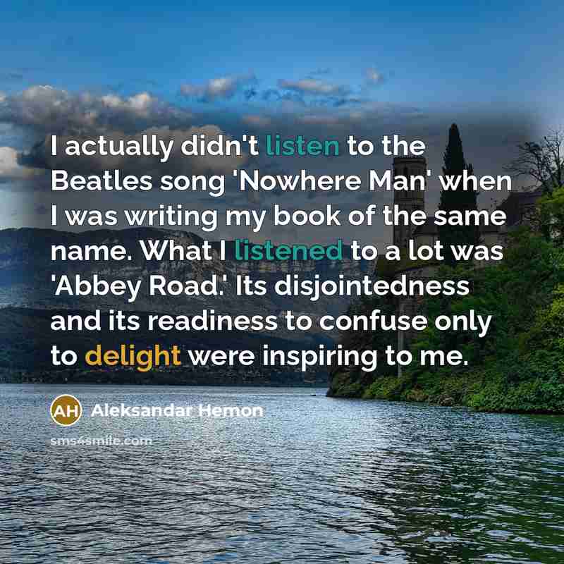 “I actually didn't listen to the Beatles song 'Nowhere Man'…” quote by Aleksandar Hemon