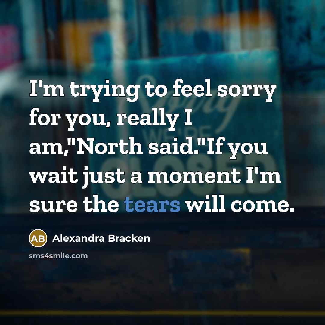 “I'm trying to feel sorry for you, really I am,"North said."If you wait just a moment I'm sure the tears will come.” quote by Alexandra Bracken