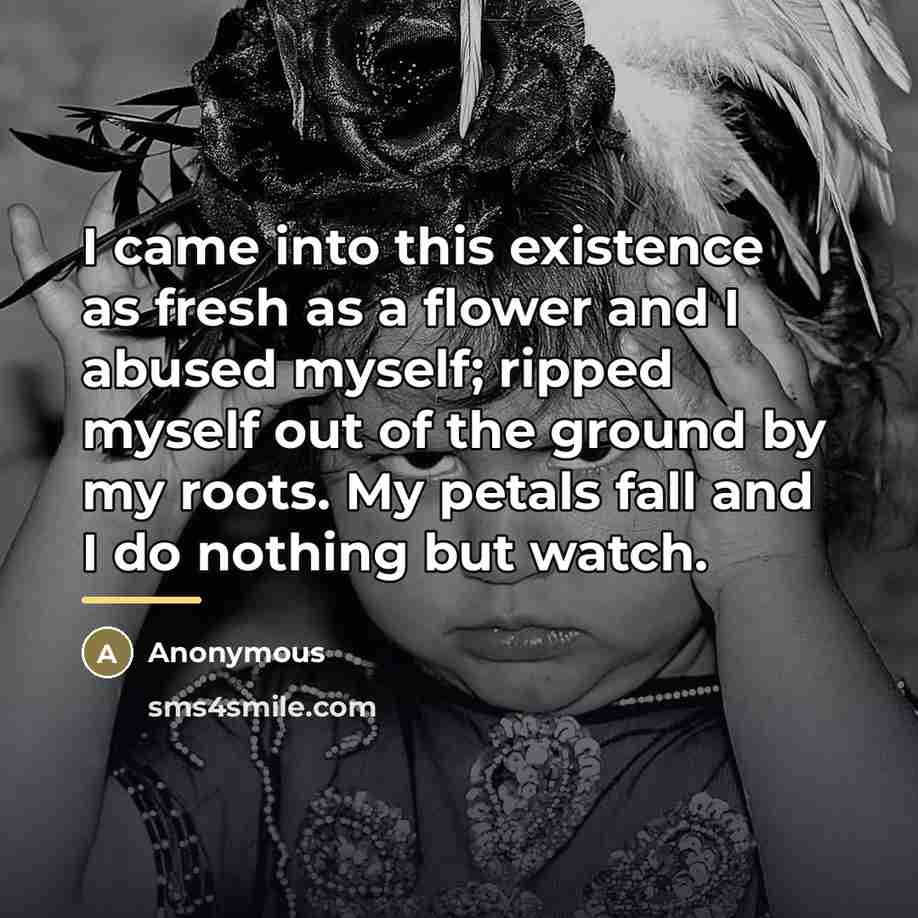 “I came into this existence as fresh as a flower…” quote by Anonymous