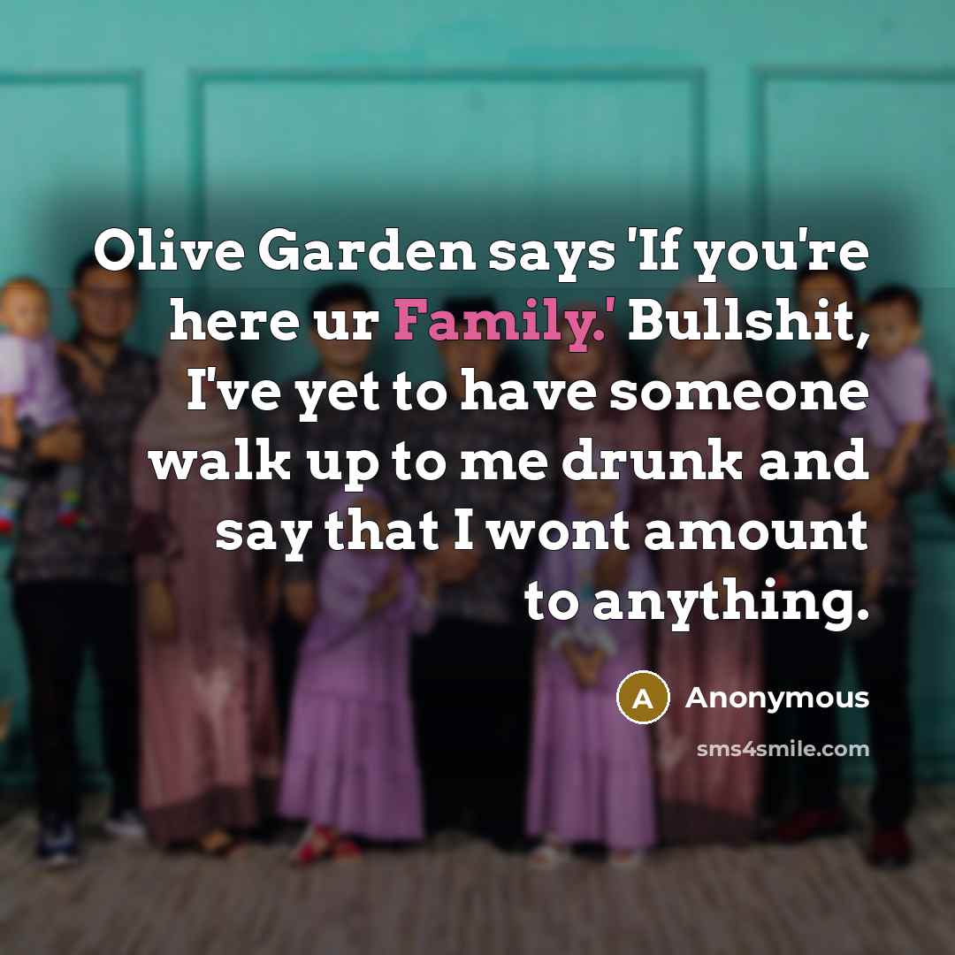 “Olive Garden says 'If you're here ur Family.' Bullshit, I've…” quote by Anonymous