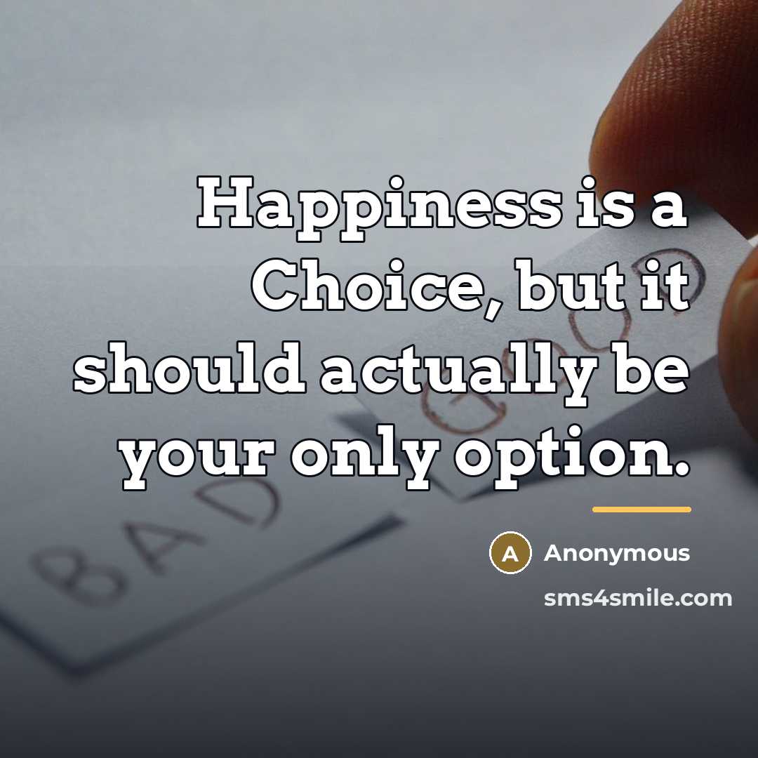 “Happiness is a Choice, but it should actually be your…” quote by Anonymous