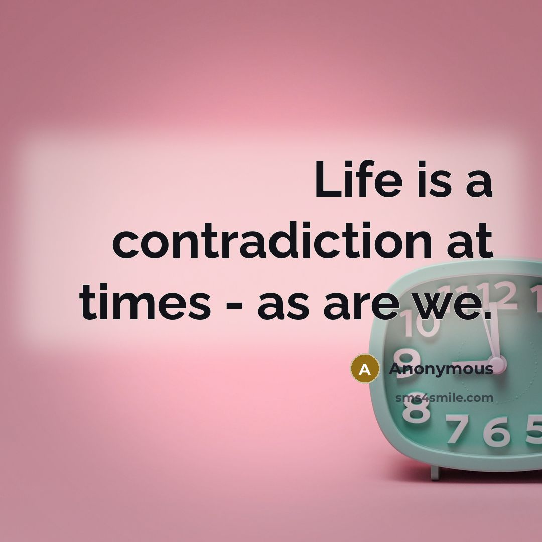 “Life is a contradiction at times - as are we.” quote by Anonymous