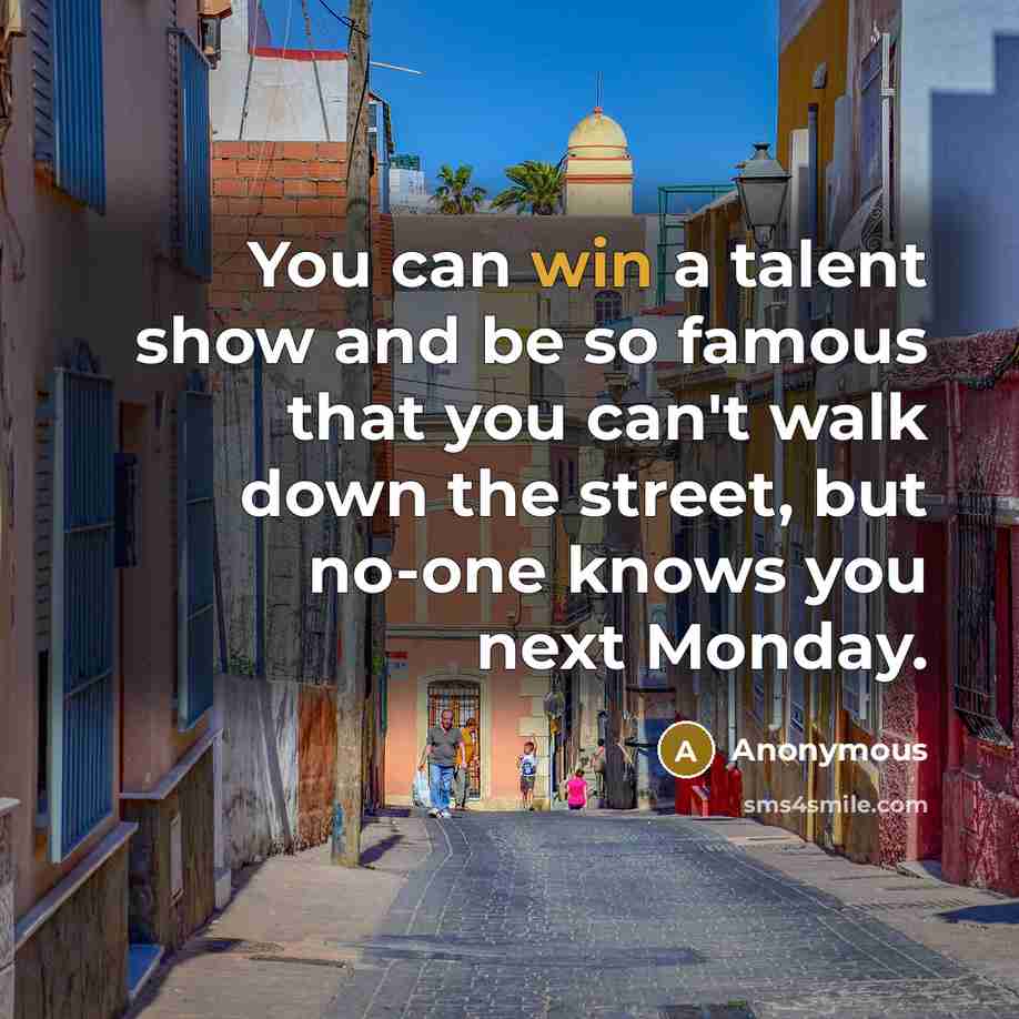 “You can win a talent show and be so famous…” quote by Anonymous