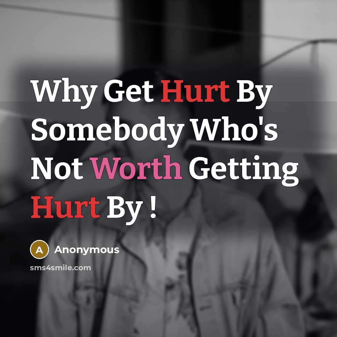 “Why Get Hurt By Somebody Who's Not Worth Getting Hurt By !” quote by Anonymous