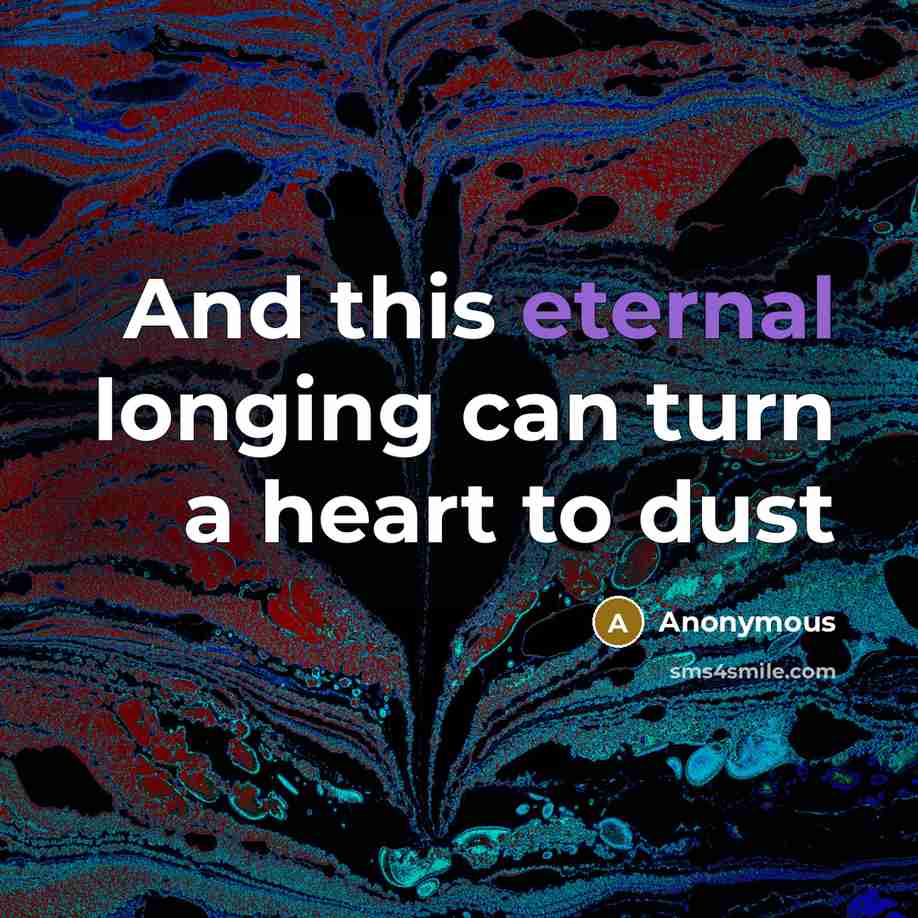 “And this eternal longing can turn a heart to dust…” quote by Anonymous