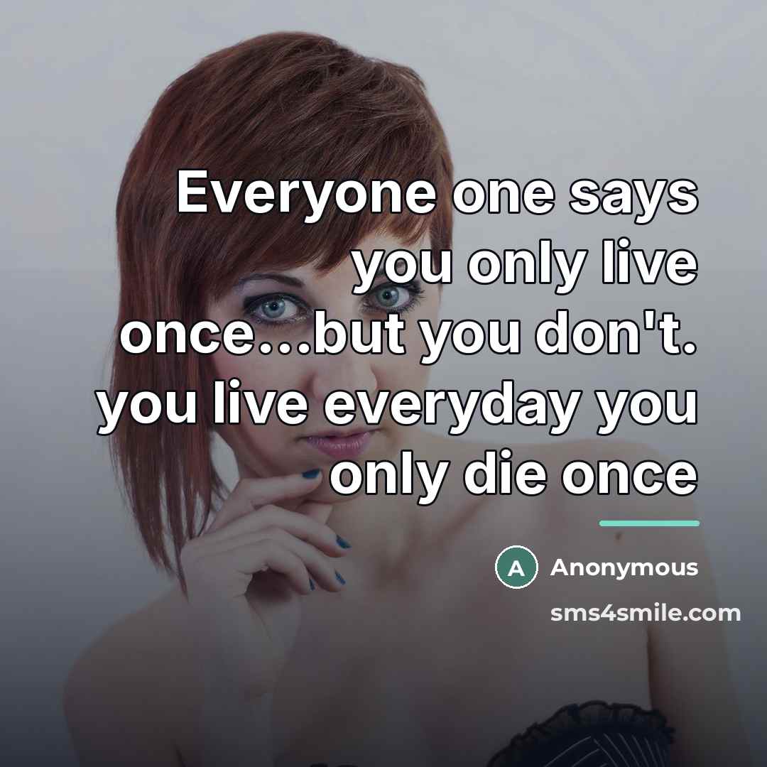 “Everyone one says you only live once...but you don't. you…” quote by Anonymous