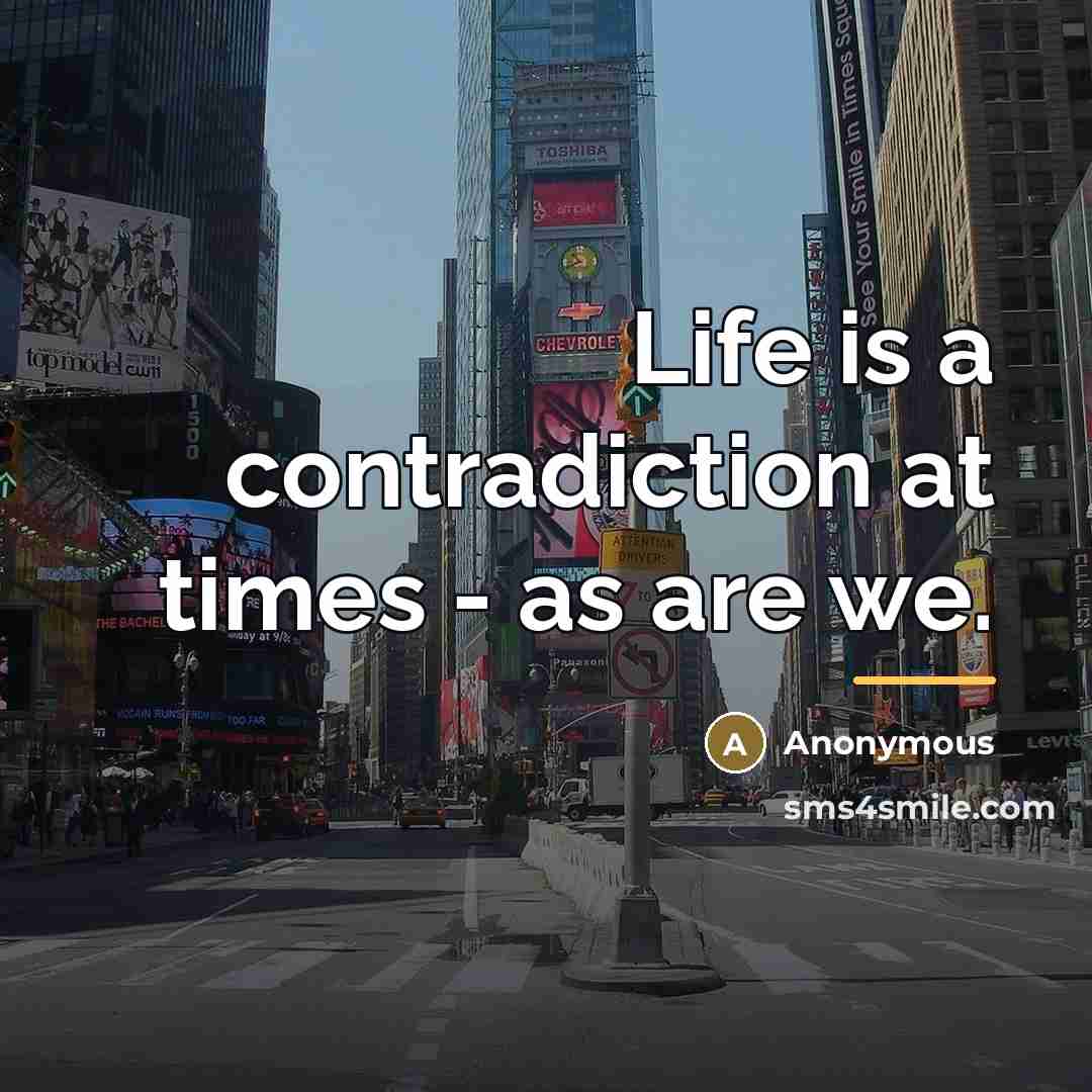 “Life is a contradiction at times - as are we.…” quote by Anonymous