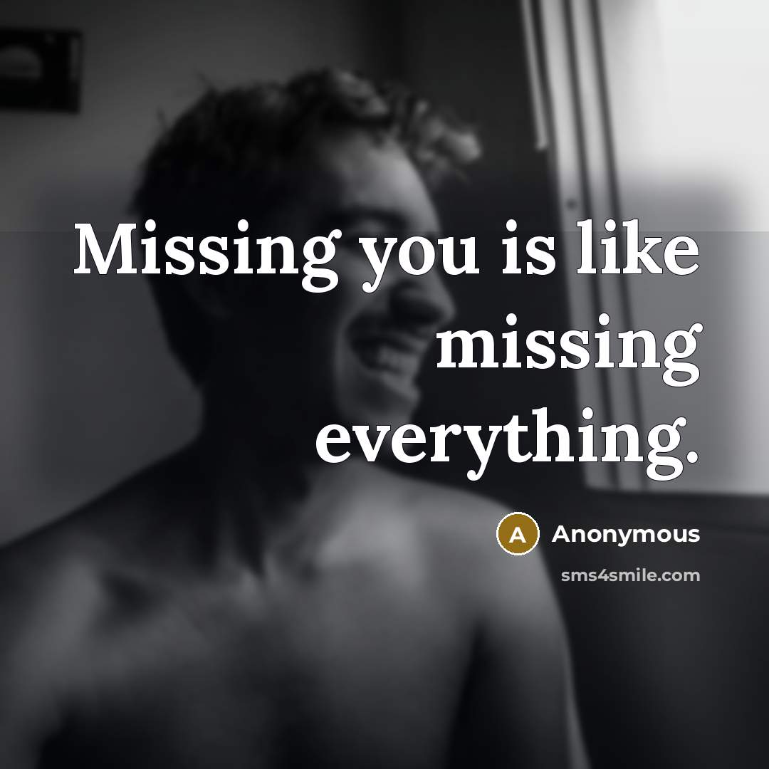 “Missing you is like missing everything.” quote by Anonymous