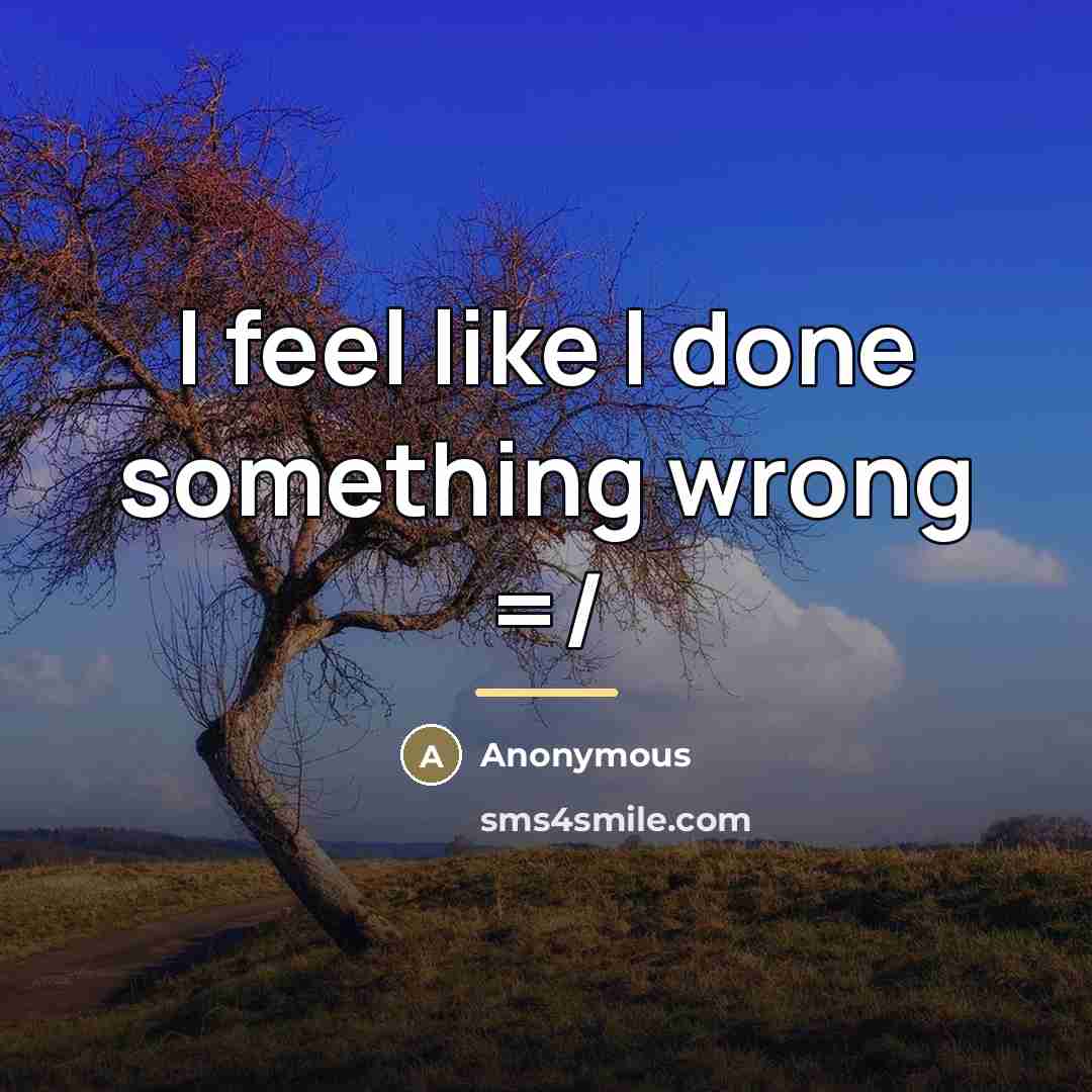 “I feel like I done something wrong =/…” quote by Anonymous