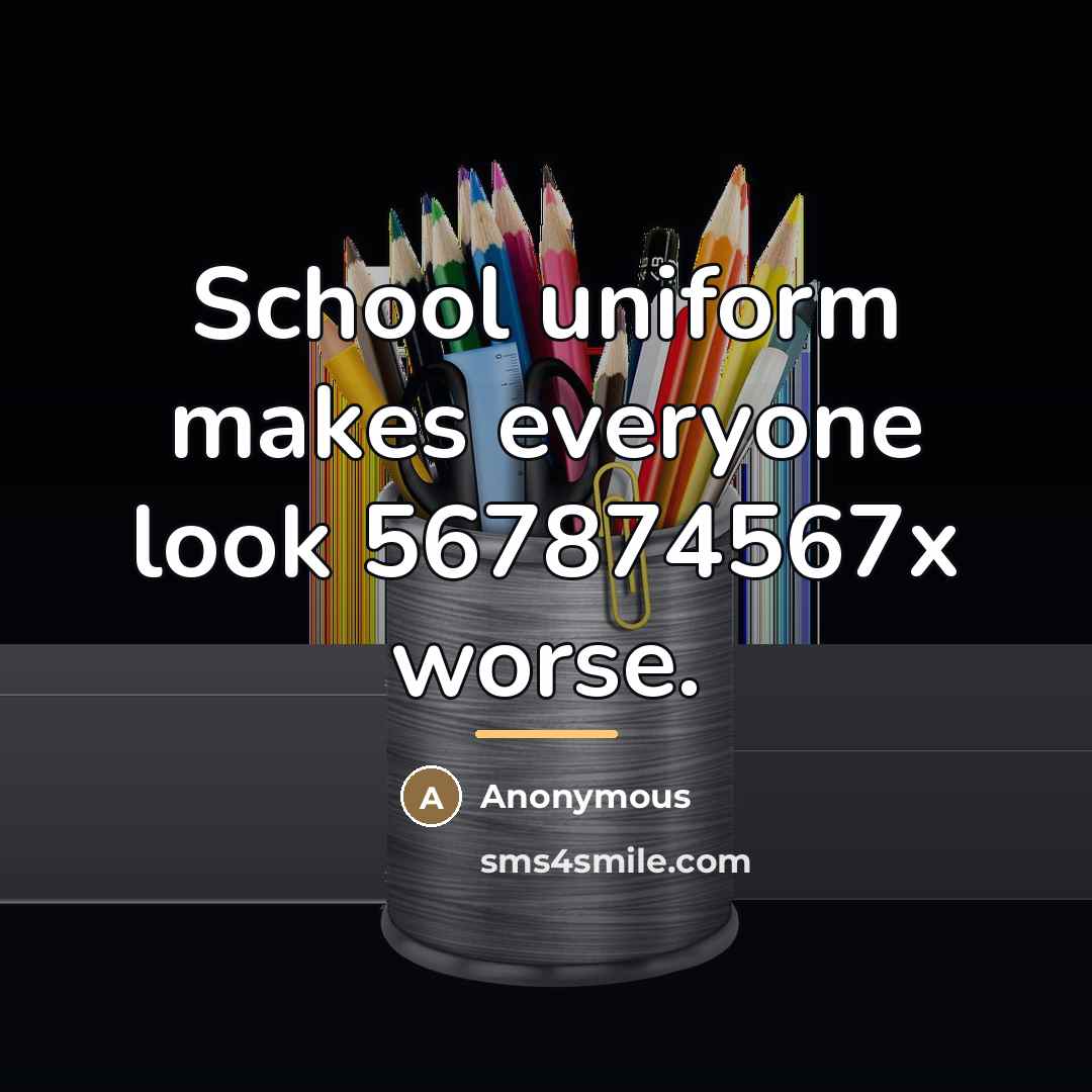 “School uniform makes everyone look 567874567x worse.…” quote by Anonymous