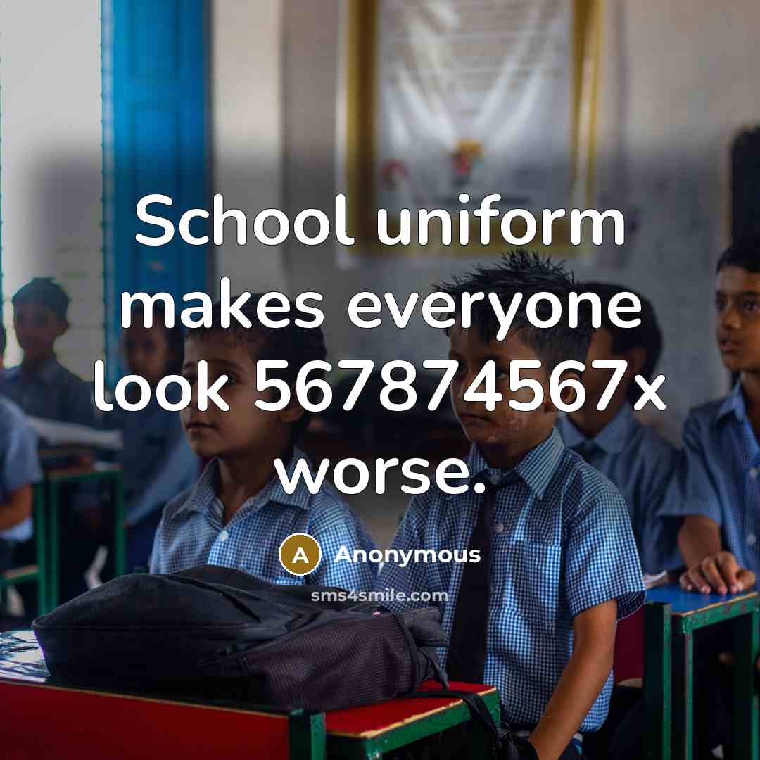 “School uniform makes everyone look 567874567x worse.” quote by Anonymous