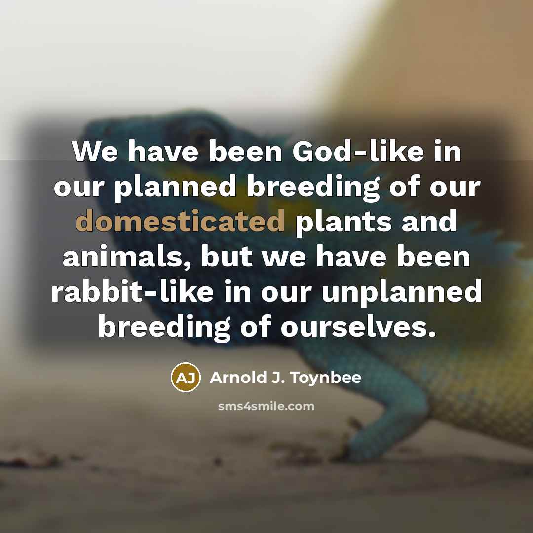 “We have been God-like in our planned breeding of our…” quote by Arnold J. Toynbee