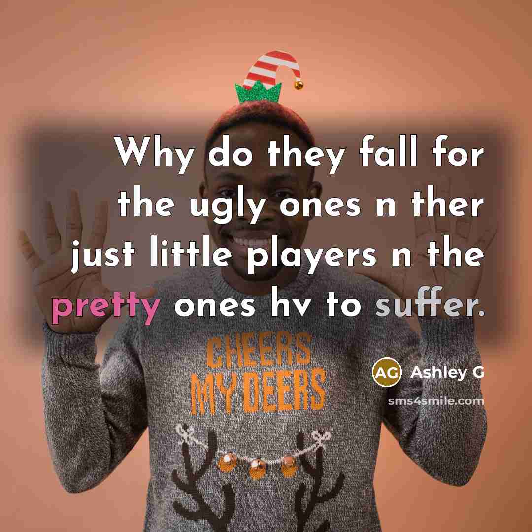 “Why do they fall for the ugly ones n ther just little players n the pretty ones hv to suffer.” quote by Ashley G