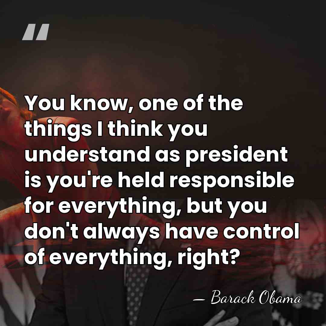 You know, one of the things I think you understand as president&hellip; - Barack Obama