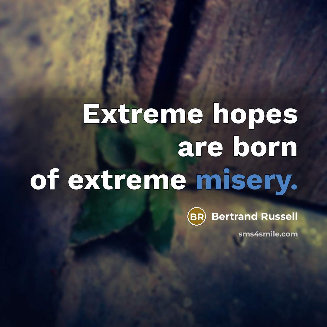 “Extreme hopes are born of extreme misery.…” quote by BERTRAND RUSSELL