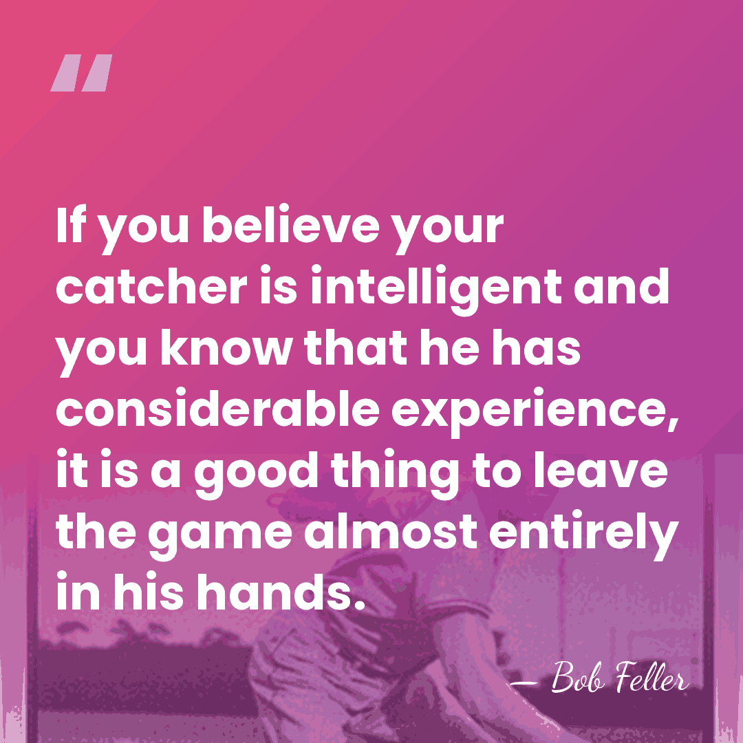 If you believe your catcher is intelligent and you know that he&hellip; - Bob Feller