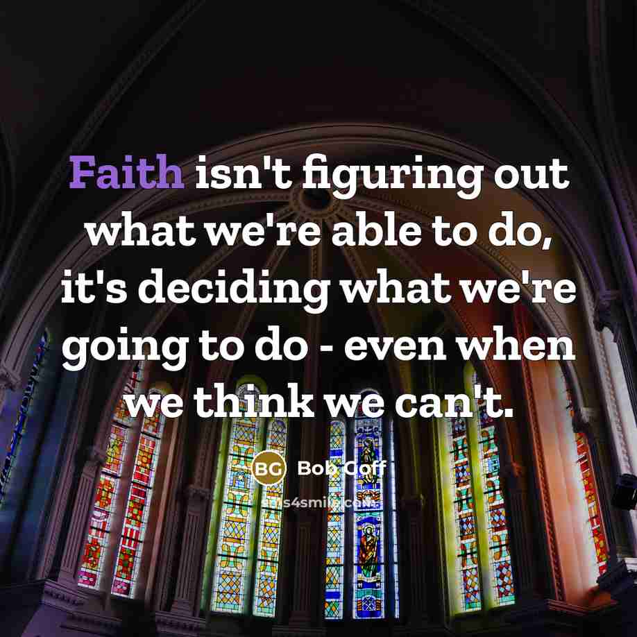 “Faith isn't figuring out what we're able to do, it's…” quote by Bob Goff