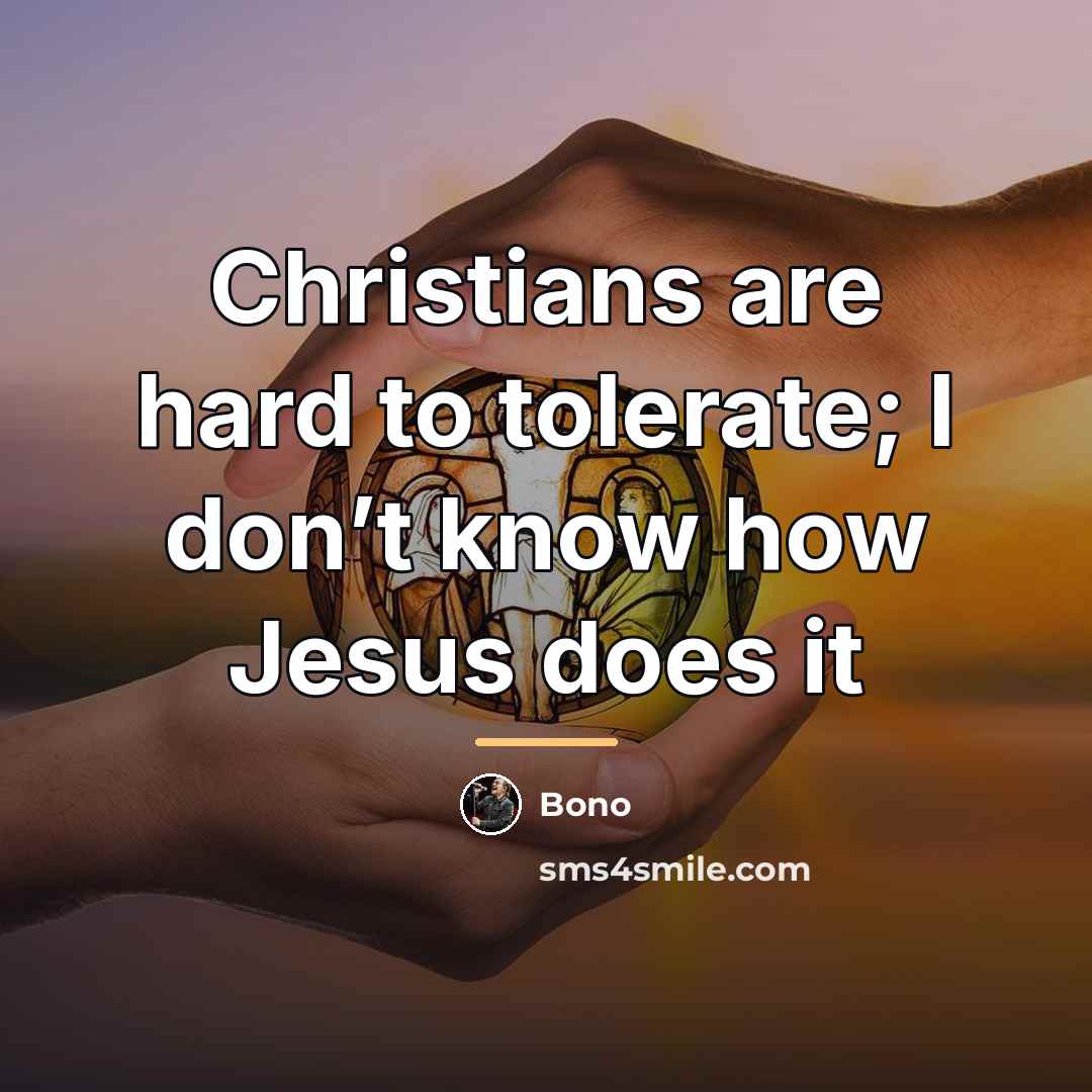 “Christians are hard to tolerate; I don’t know how Jesus…” quote by Bono