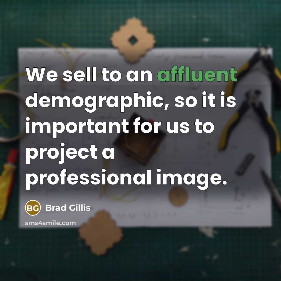 “We sell to an affluent demographic, so it is important for us to project a professional image.” quote by Brad Gillis