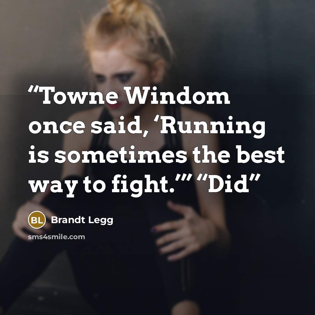 “Towne Windom once said, ‘Running is sometimes the best way to fight.’” “Did” quote by Brandt Legg