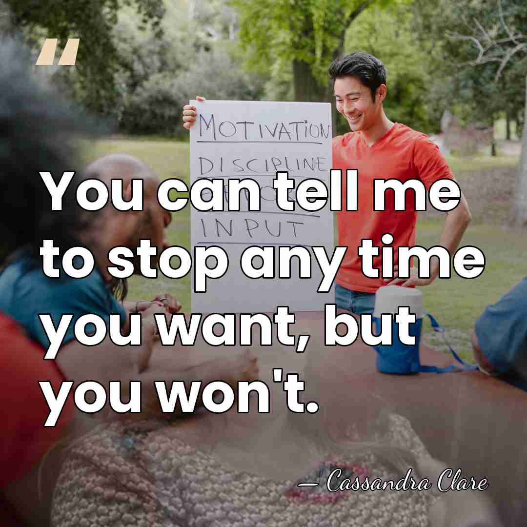 You can tell me to stop any time you want, but you&hellip; - Cassandra Clare