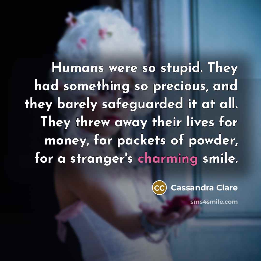 “Humans were so stupid. They had something so precious, and…” quote by Cassandra Clare