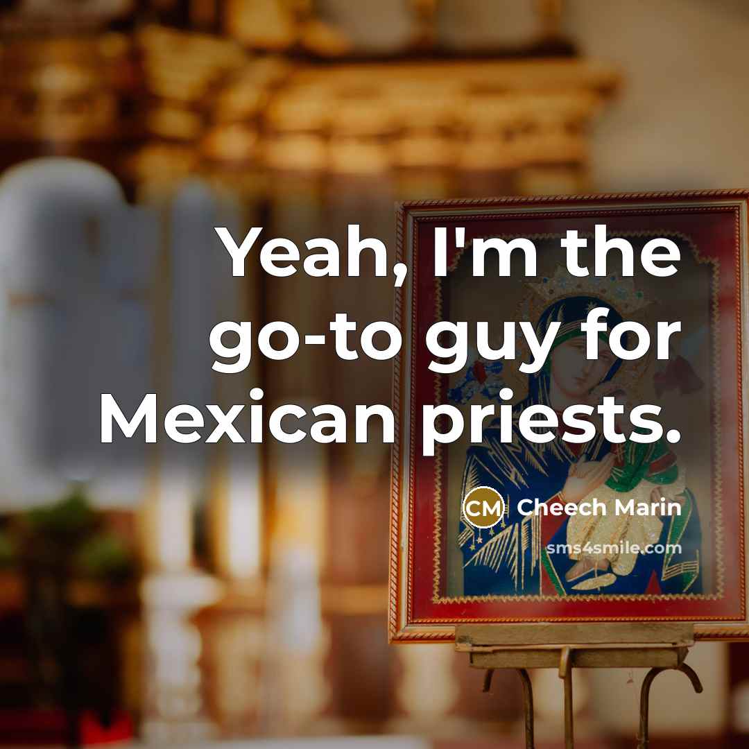 “Yeah, I'm the go-to guy for Mexican priests.” quote by Cheech Marin