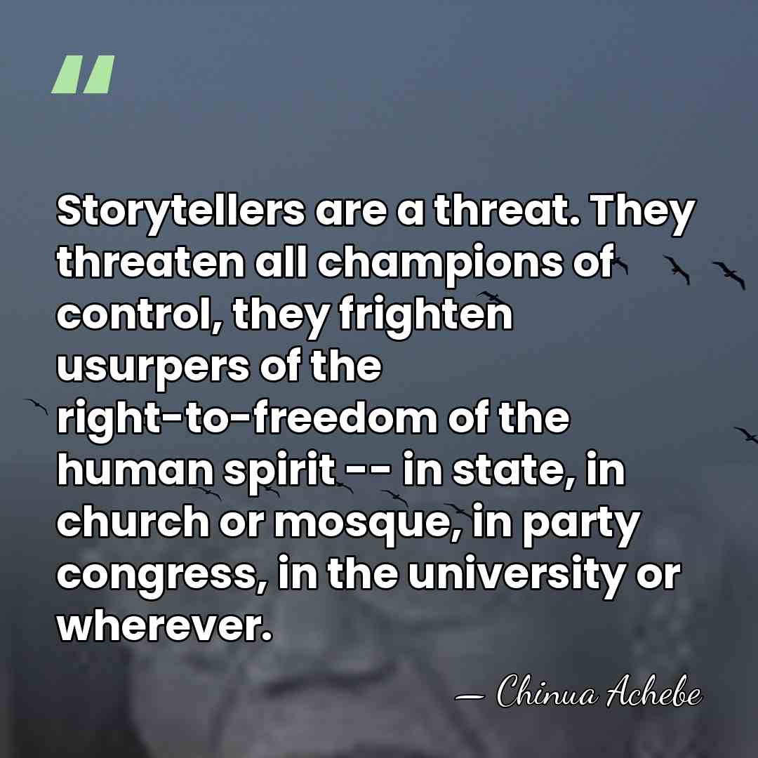 Storytellers are a threat. They threaten all champions of control, they frighten&hellip; - Chinua Achebe