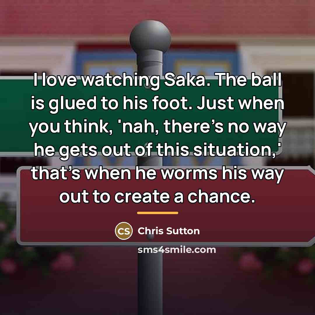 “I love watching Saka. The ball is glued to his…” quote by Chris Sutton