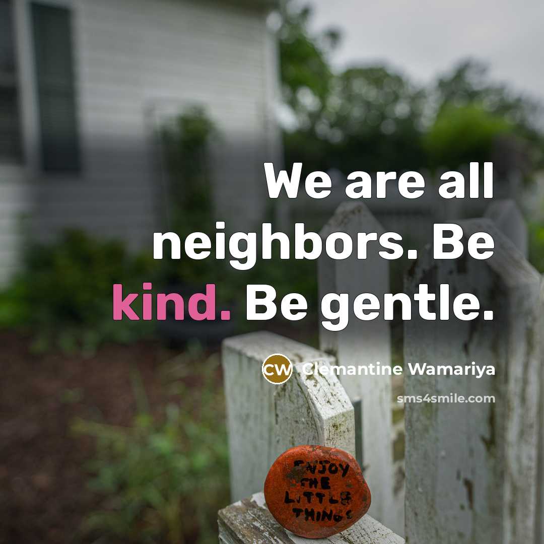 “We are all neighbors. Be kind. Be gentle.…” quote by Clemantine Wamariya