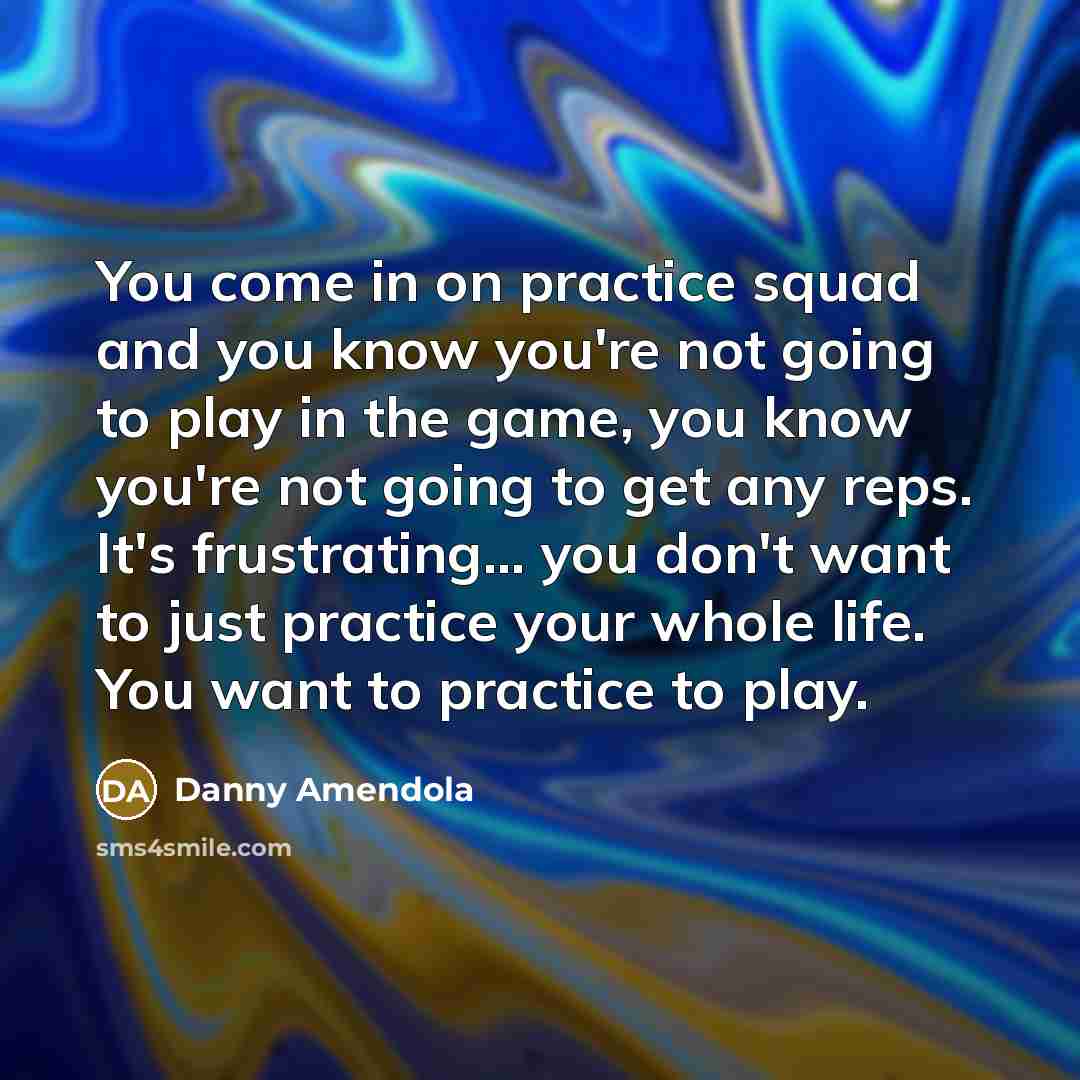 “You come in on practice squad and you know you're…” quote by Danny Amendola