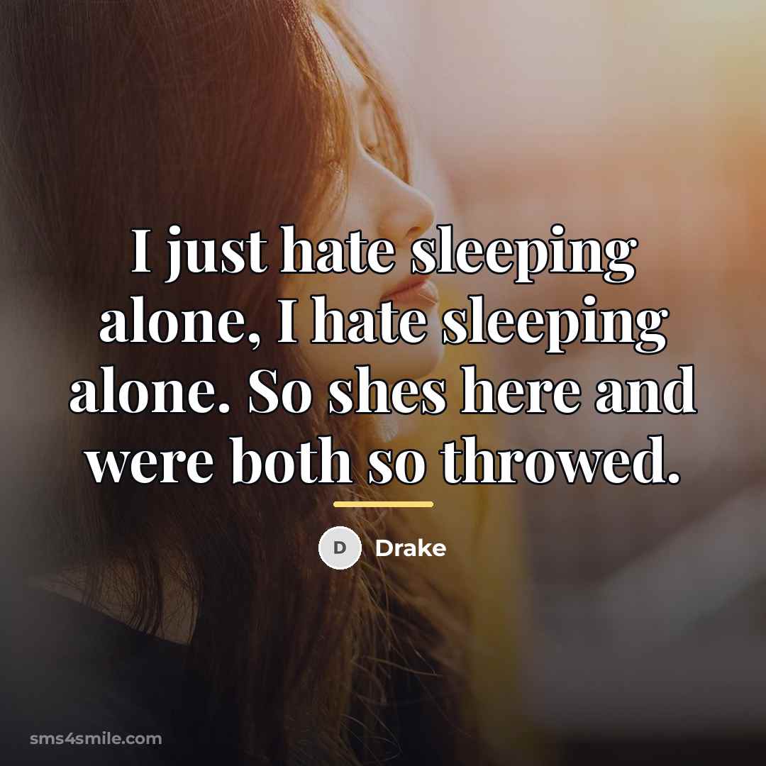 “I just hate sleeping alone, I hate sleeping alone. So…” quote by Drake