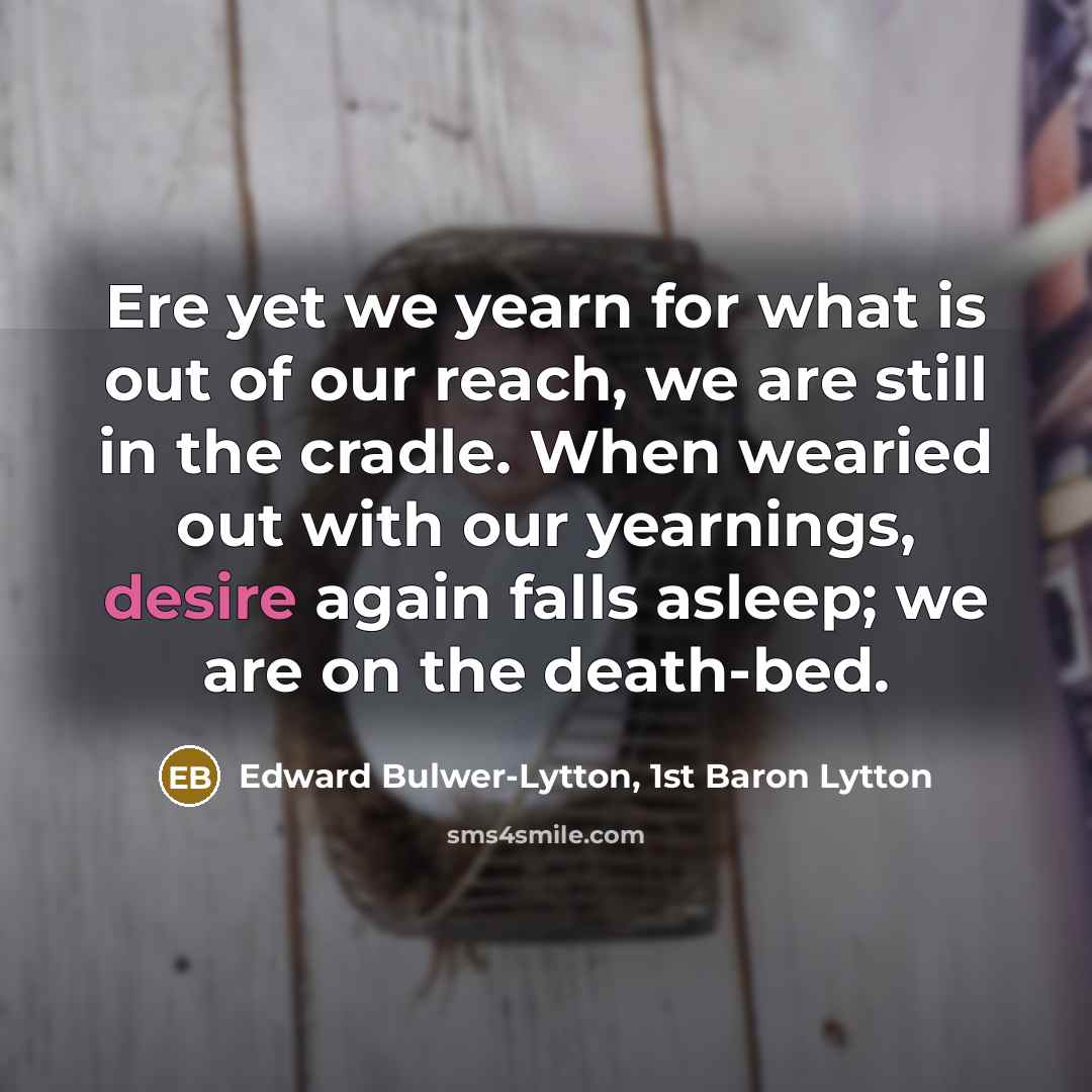“Ere yet we yearn for what is out of our…” quote by Edward Bulwer-Lytton, 1st Baron Lytton