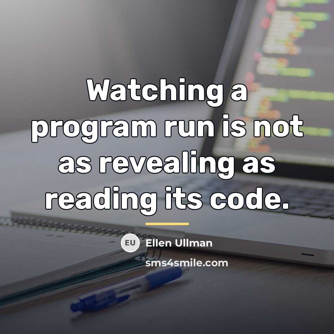 “Watching a program run is not as revealing as reading…” quote by Ellen Ullman