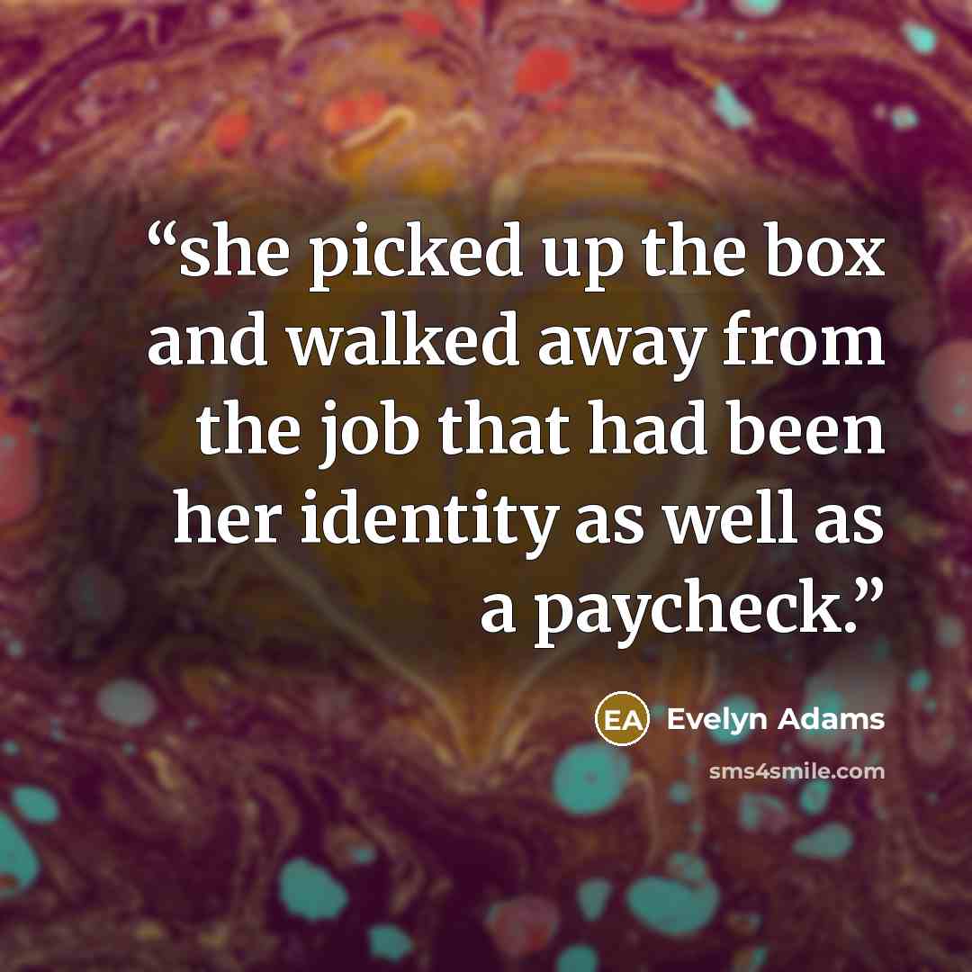 “she picked up the box and walked away from the job that had been her identity as well as a paycheck.” quote by Evelyn Adams