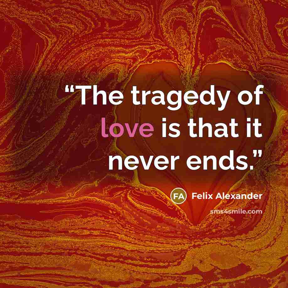 “The tragedy of love is that it never ends.” quote by Felix Alexander