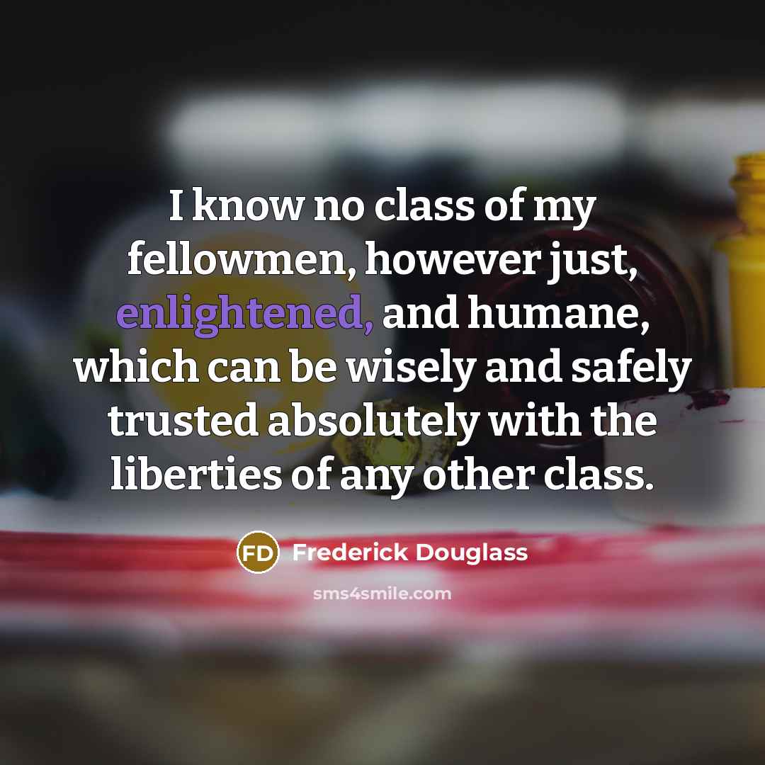 “I know no class of my fellowmen, however just, enlightened,…” quote by Frederick Douglass